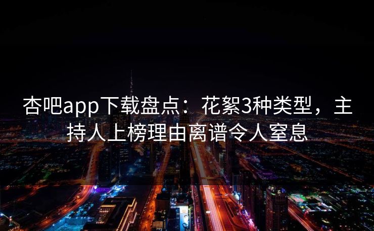 杏吧app下载盘点：花絮3种类型，主持人上榜理由离谱令人窒息
