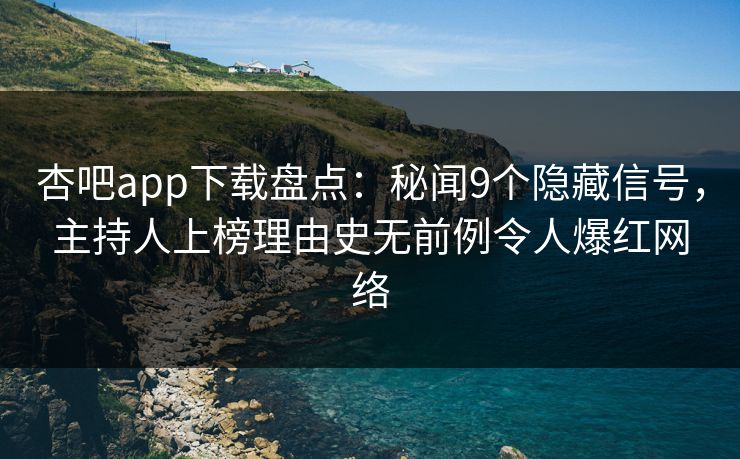 杏吧app下载盘点：秘闻9个隐藏信号，主持人上榜理由史无前例令人爆红网络