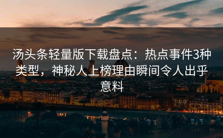 汤头条轻量版下载盘点：热点事件3种类型，神秘人上榜理由瞬间令人出乎意料